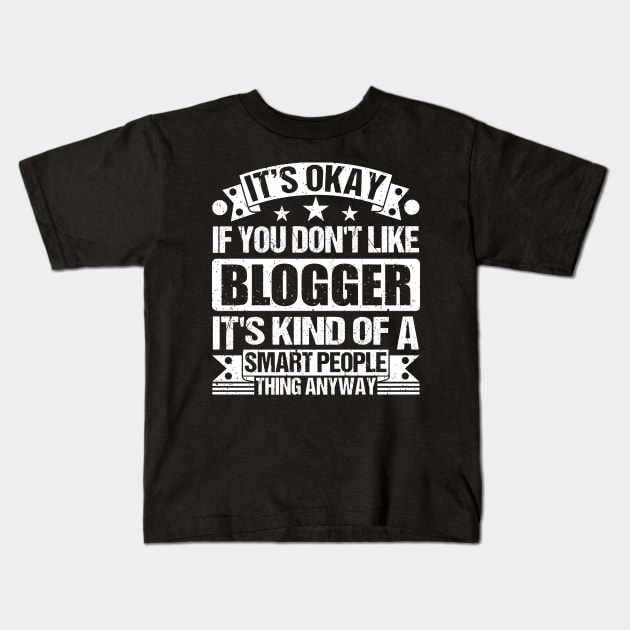 It's Okay If You Don't Like Blogger It's Kind Of A Smart People Thing Anyway Blogger Lover Kids T-Shirt by Benzii-shop 